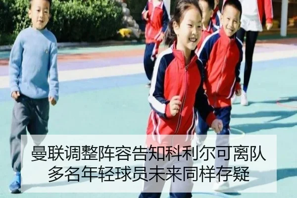 曼联调整阵容告知科利尔可离队 多名年轻球员未来同样存疑