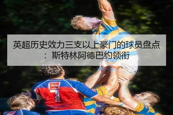 英超历史效力三支以上豪门的球员盘点：斯特林阿德巴约领衔